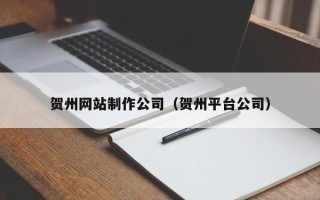 神木贺州网站制作公司（贺州平台公司）